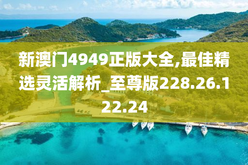 新澳门4949正版大全,最佳精选灵活解析_至尊版228.26.122.24