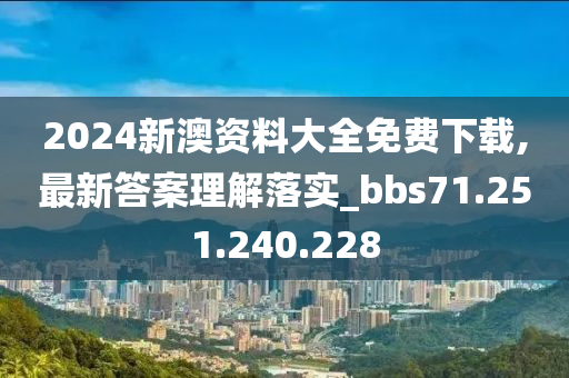 2024新澳资料大全免费下载,最新答案理解落实_bbs71.251.240.228