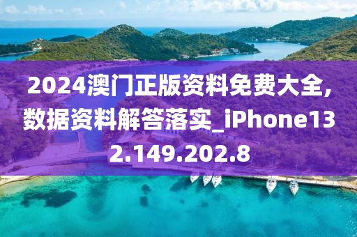 2024澳门正版资料免费大全,数据资料解答落实_iPhone132.149.202.8