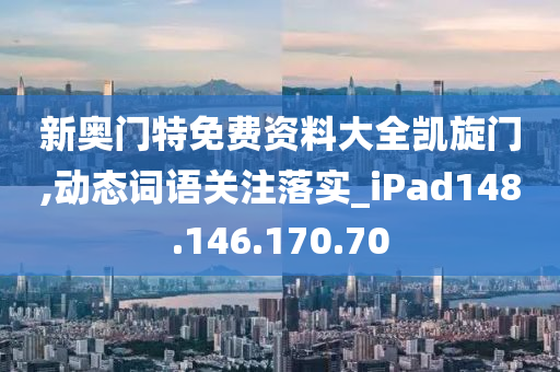 新奥门特免费资料大全凯旋门,动态词语关注落实_iPad148.146.170.70