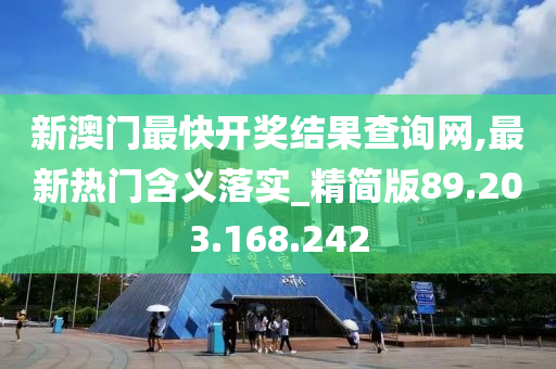 新澳门最快开奖结果查询网,最新热门含义落实_精简版89.203.168.242