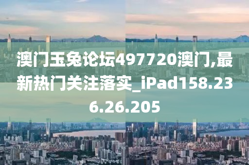 澳门玉兔论坛497720澳门,最新热门关注落实_iPad158.236.26.205