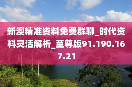 新澳精准资料免费群聊_时代资料灵活解析_至尊版91.190.167.21