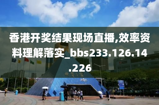 香港开奖结果现场直播,效率资料理解落实_bbs233.126.14.226