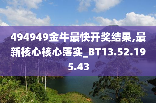 494949金牛最快开奖结果,最新核心核心落实_BT13.52.195.43