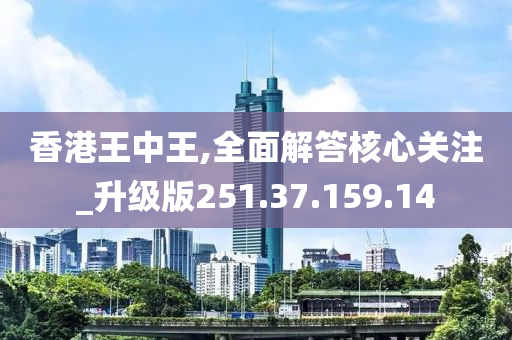 香港王中王,全面解答核心关注_升级版251.37.159.14