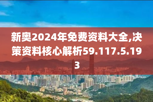 新奥2024年免费资料大全,决策资料核心解析59.117.5.193