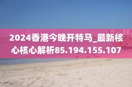 2024香港今晚开特马_最新核心核心解析85.194.155.107