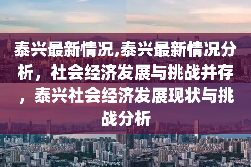 泰兴最新情况,泰兴最新情况分析，社会经济发展与挑战并存，泰兴社会经济发展现状与挑战分析