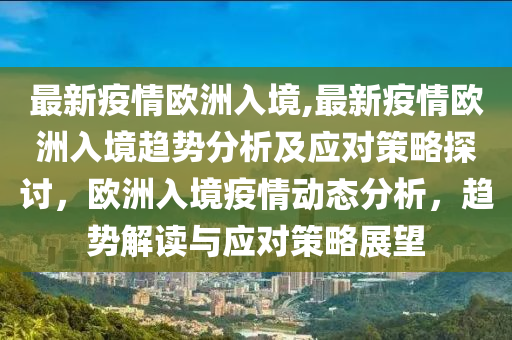 最新疫情欧洲入境,最新疫情欧洲入境趋势分析及应对策略探讨，欧洲入境疫情动态分析，趋势解读与应对策略展望