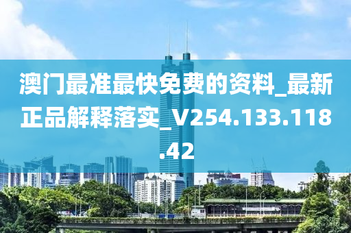 澳门最准最快免费的资料_最新正品解释落实_V254.133.118.42