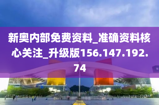 新奥内部免费资料_准确资料核心关注_升级版156.147.192.74