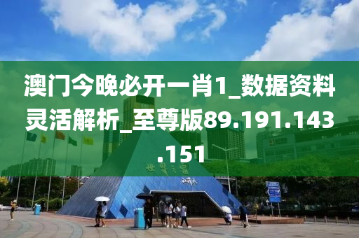 澳门今晚必开一肖1_数据资料灵活解析_至尊版89.191.143.151