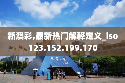 新澳彩,最新热门解释定义_iso123.152.199.170