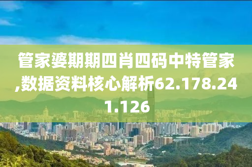 管家婆期期四肖四码中特管家,数据资料核心解析62.178.241.126