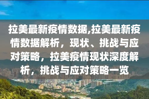 拉美最新疫情数据,拉美最新疫情数据解析，现状、挑战与应对策略，拉美疫情现状深度解析，挑战与应对策略一览