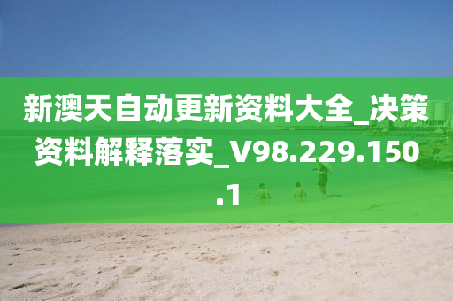 新澳天自动更新资料大全_决策资料解释落实_V98.229.150.1