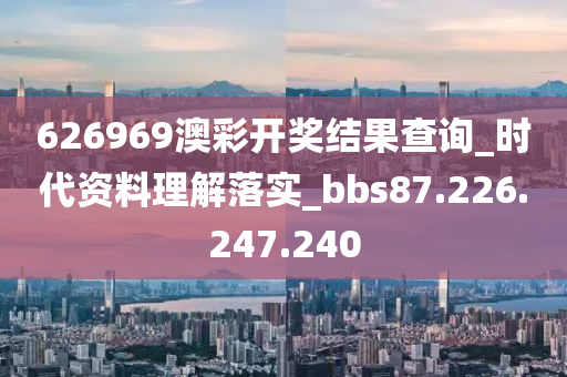 626969澳彩开奖结果查询_时代资料理解落实_bbs87.226.247.240