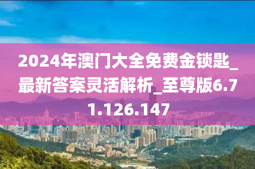 2024年澳门大全免费金锁匙_最新答案灵活解析_至尊版6.71.126.147