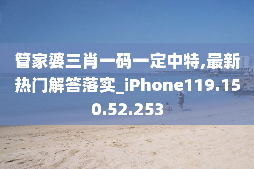 管家婆三肖一码一定中特,最新热门解答落实_iPhone119.150.52.253