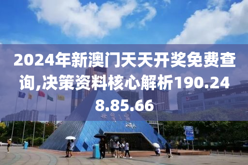 2024年新澳门天天开奖免费查询,决策资料核心解析190.248.85.66