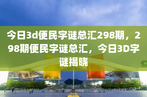 今日3d便民字谜总汇298期，298期便民字谜总汇，今日3D字谜揭晓