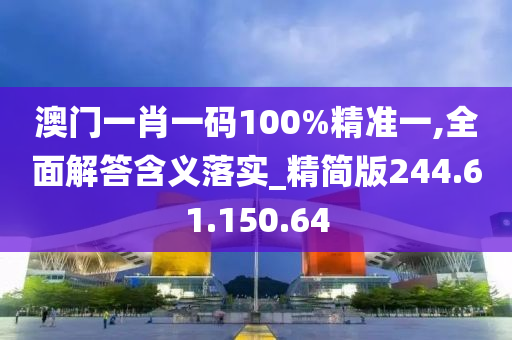 澳门一肖一码100%精准一,全面解答含义落实_精简版244.61.150.64