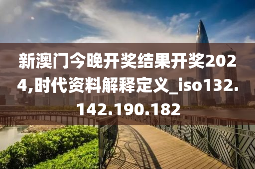 新澳门今晚开奖结果开奖2024,时代资料解释定义_iso132.142.190.182