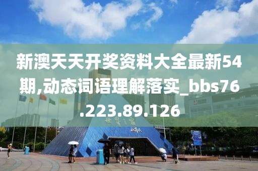 新澳天天开奖资料大全最新54期,动态词语理解落实_bbs76.223.89.126