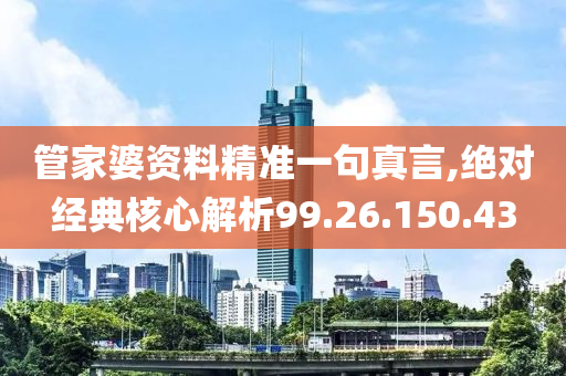 管家婆资料精准一句真言,绝对经典核心解析99.26.150.43