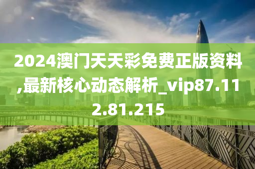 2024澳门天天彩免费正版资料,最新核心动态解析_vip87.112.81.215