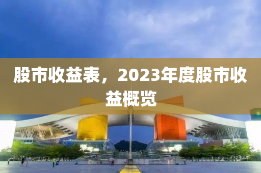 股市收益表，2023年度股市收益概览