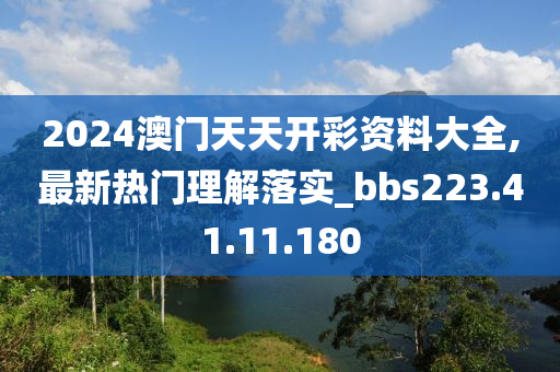 2024澳门天天开彩资料大全,最新热门理解落实_bbs223.41.11.180