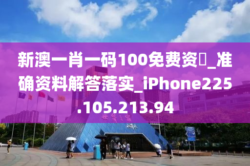 新澳一肖一码100免费资枓_准确资料解答落实_iPhone225.105.213.94