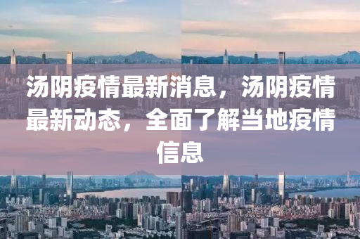 汤阴疫情最新消息，汤阴疫情最新动态，全面了解当地疫情信息