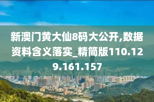 新澳门黄大仙8码大公开,数据资料含义落实_精简版110.129.161.157