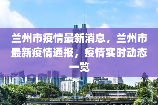 兰州市疫情最新消息，兰州市最新疫情通报，疫情实时动态一览