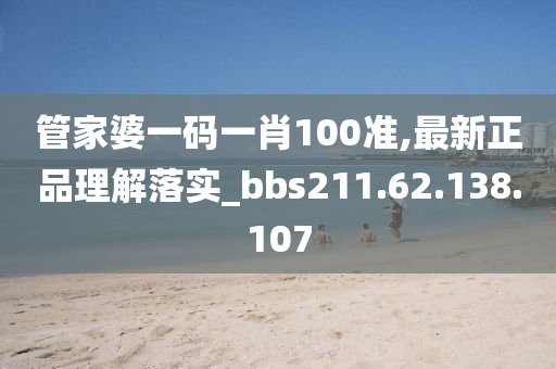 管家婆一码一肖100准,最新正品理解落实_bbs211.62.138.107