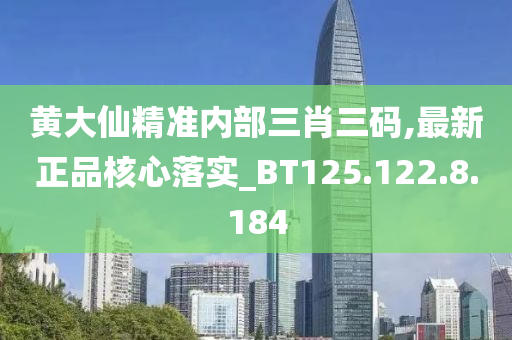 黄大仙精准内部三肖三码,最新正品核心落实_BT125.122.8.184