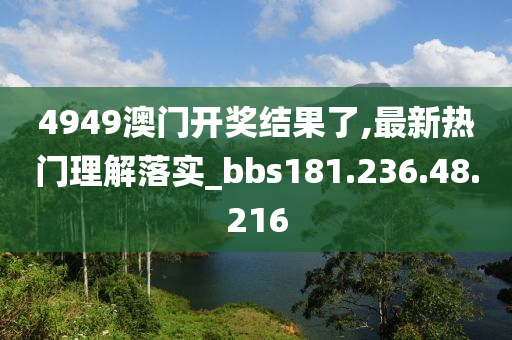 4949澳门开奖结果了,最新热门理解落实_bbs181.236.48.216