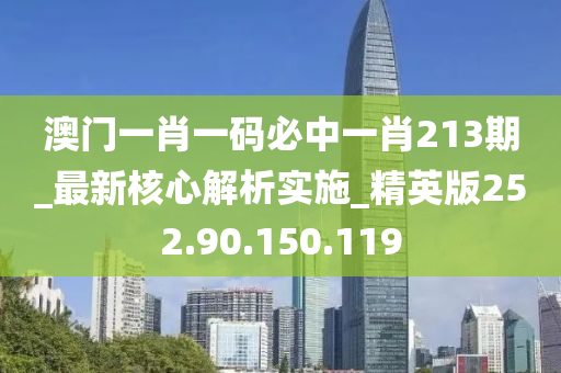 澳门一肖一码必中一肖213期_最新核心解析实施_精英版252.90.150.119