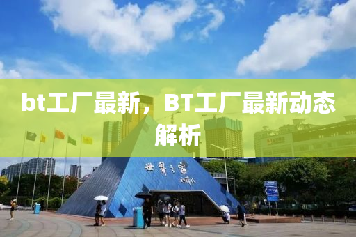 bt工厂最新，BT工厂最新动态解析