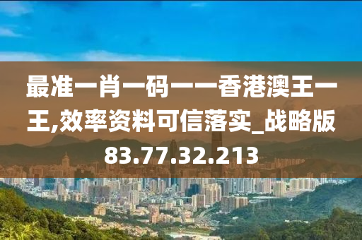 最准一肖一码一一香港澳王一王,效率资料可信落实_战略版83.77.32.213