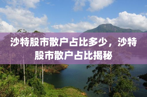 沙特股市散户占比多少，沙特股市散户占比揭秘