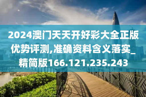 2024澳门天天开好彩大全正版优势评测,准确资料含义落实_精简版166.121.235.243