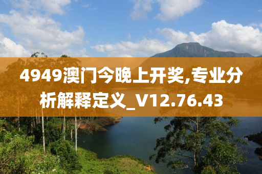 4949澳门今晚上开奖,专业分析解释定义_V12.76.43