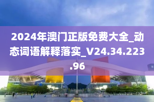 2024年澳门正版免费大全_动态词语解释落实_V24.34.223.96