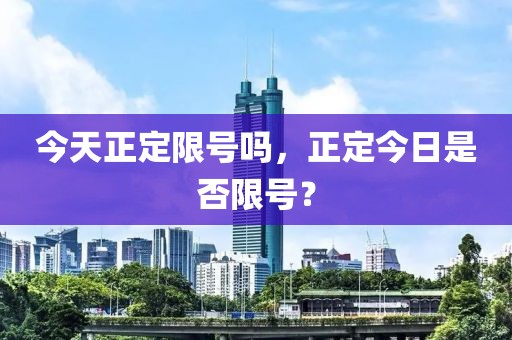 今天正定限号吗，正定今日是否限号？