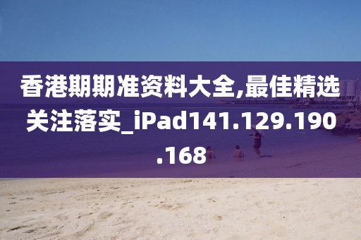 香港期期准资料大全,最佳精选关注落实_iPad141.129.190.168