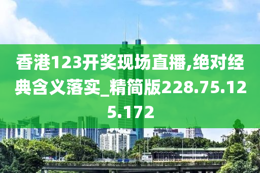 香港123开奖现场直播,绝对经典含义落实_精简版228.75.125.172